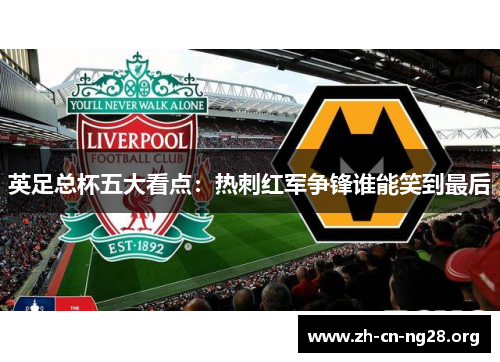 英足总杯五大看点：热刺红军争锋谁能笑到最后
