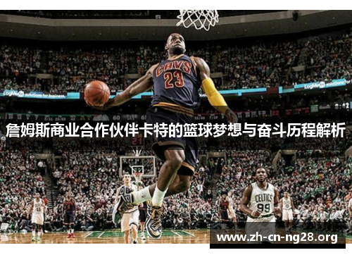 詹姆斯商业合作伙伴卡特的篮球梦想与奋斗历程解析