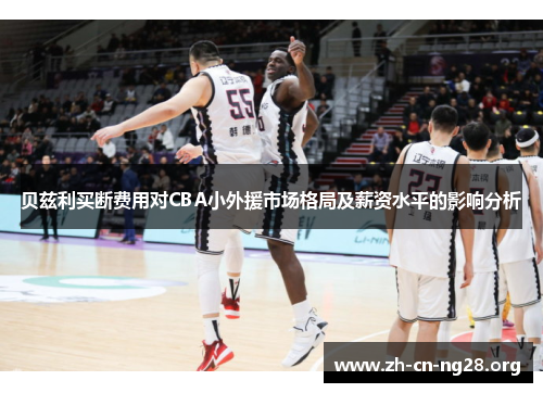 贝兹利买断费用对CBA小外援市场格局及薪资水平的影响分析
