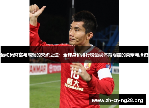 运动员财富与成就的交织之道:全球身价排行榜透视体育明星的荣耀与投资 运动员财富与成就的交织之道:全球身价排行榜透视体育明星的荣耀与投资