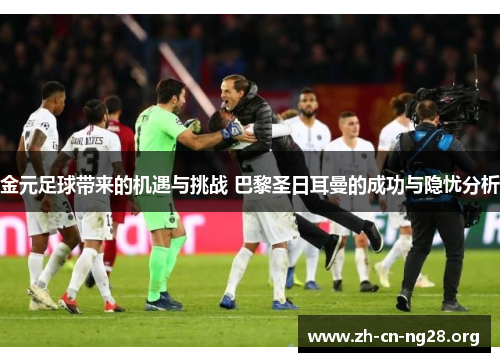 金元足球带来的机遇与挑战 巴黎圣日耳曼的成功与隐忧分析