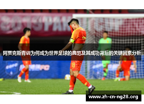 阿贾克斯青训为何成为世界足球的典范及其成功背后的关键因素分析