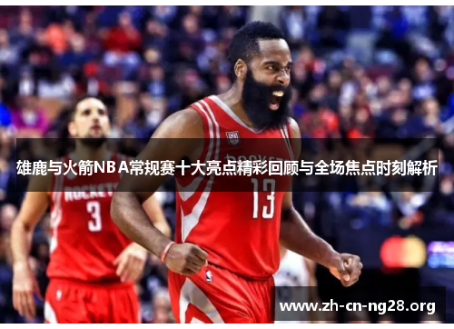 雄鹿与火箭NBA常规赛十大亮点精彩回顾与全场焦点时刻解析