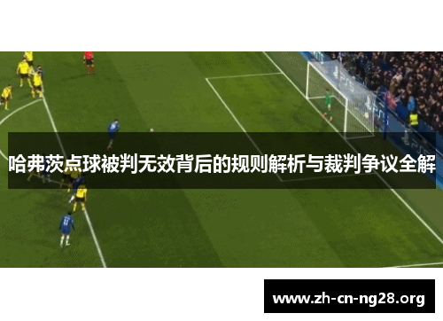哈弗茨点球被判无效背后的规则解析与裁判争议全解