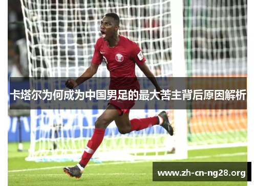 卡塔尔为何成为中国男足的最大苦主背后原因解析