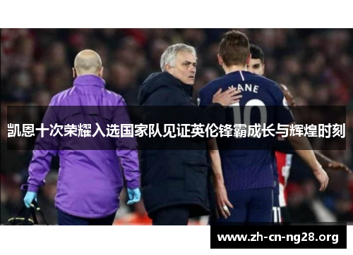 凯恩十次荣耀入选国家队见证英伦锋霸成长与辉煌时刻