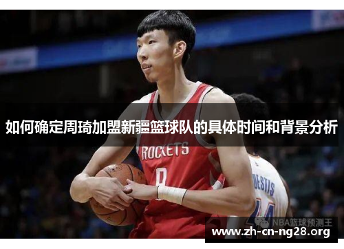 如何确定周琦加盟新疆篮球队的具体时间和背景分析