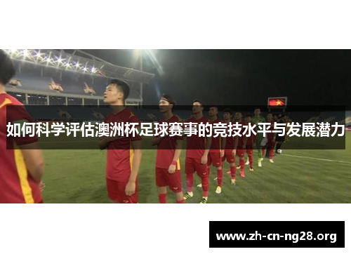 如何科学评估澳洲杯足球赛事的竞技水平与发展潜力