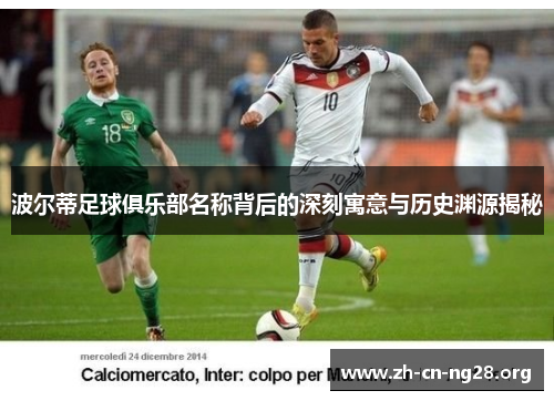 波尔蒂足球俱乐部名称背后的深刻寓意与历史渊源揭秘 波尔蒂足球俱乐部名称背后的深刻寓意与历史渊源揭秘