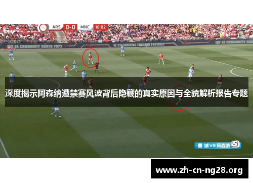 深度揭示阿森纳遭禁赛风波背后隐藏的真实原因与全貌解析报告专题