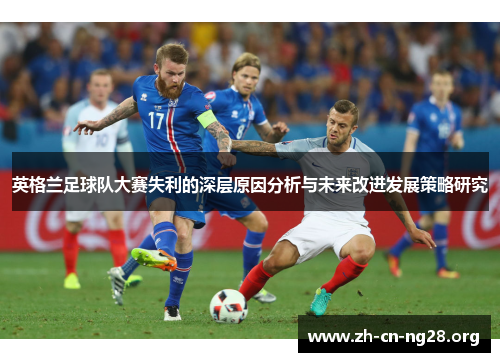 英格兰足球队大赛失利的深层原因分析与未来改进发展策略研究
