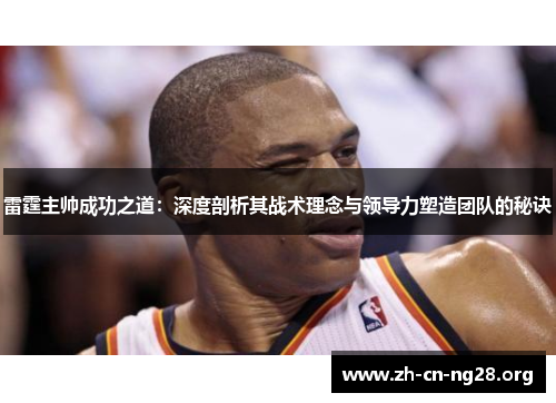 雷霆主帅成功之道：深度剖析其战术理念与领导力塑造团队的秘诀