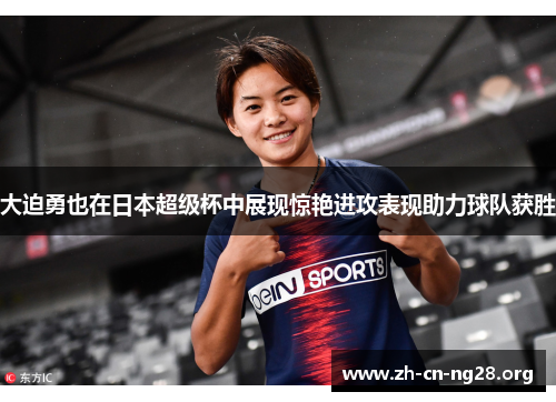 大迫勇也在日本超级杯中展现惊艳进攻表现助力球队获胜