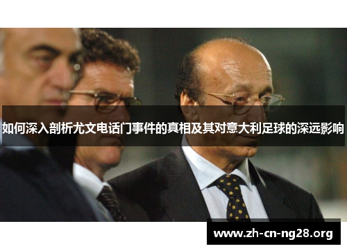 如何深入剖析尤文电话门事件的真相及其对意大利足球的深远影响 如何深入剖析尤文电话门事件的真相及其对意大利足球的深远影响