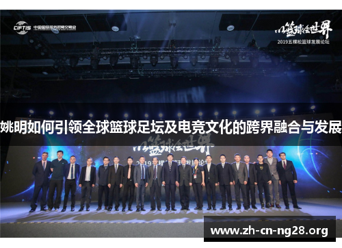 姚明如何引领全球篮球足坛及电竞文化的跨界融合与发展 姚明如何引领全球篮球足坛及电竞文化的跨界融合与发展