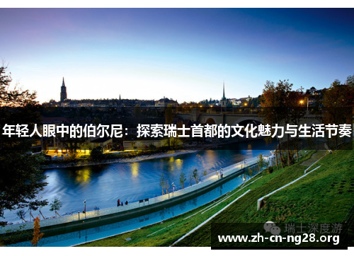 年轻人眼中的伯尔尼：探索瑞士首都的文化魅力与生活节奏