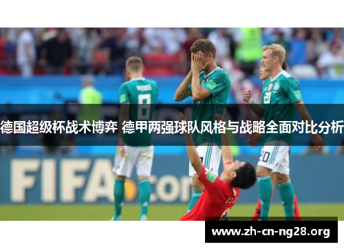 德国超级杯战术博弈 德甲两强球队风格与战略全面对比分析