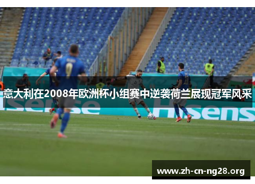 意大利在2008年欧洲杯小组赛中逆袭荷兰展现冠军风采