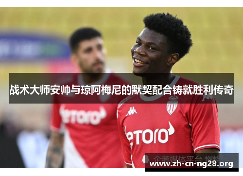 战术大师安帅与琼阿梅尼的默契配合铸就胜利传奇