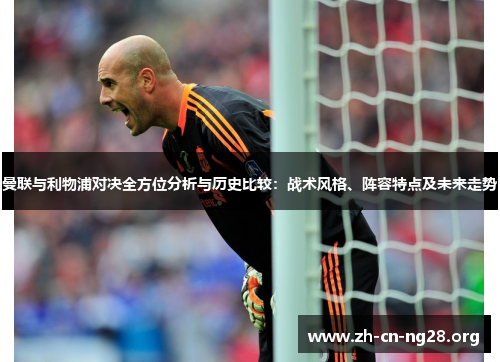 曼联与利物浦对决全方位分析与历史比较：战术风格、阵容特点及未来走势