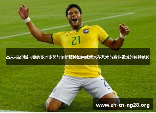 杰米·马尔斯卡克的多才多艺与创新精神如何成就其在艺术与商业领域的独特地位