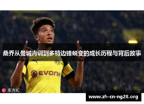 桑乔从曼城青训到多特边锋蜕变的成长历程与背后故事